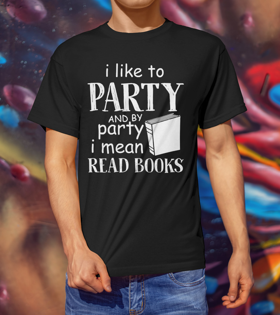I Like To Party And By Party I Mean Read Books With Book T-Shirt
