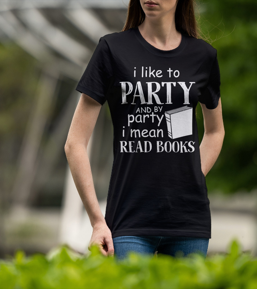 I Like To Party And By Party I Mean Read Books With Book T-Shirt