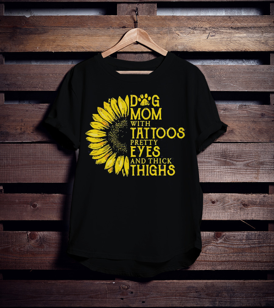 Sunflower Dog Mom With Tattoos Pretty Eyes And Thick Thighs T-Shirt
