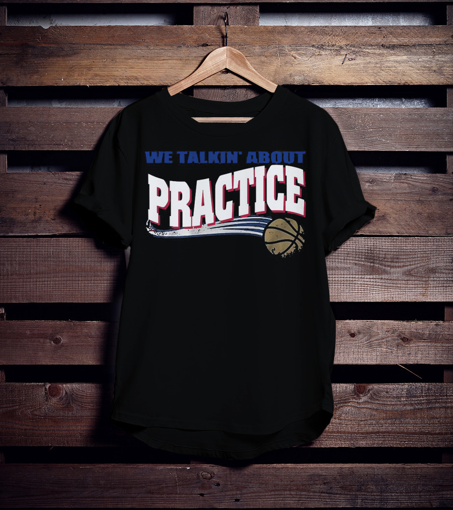 We Talkin’ About Practice Basketball Iconic Phrase With Basketball Image T-Shirt