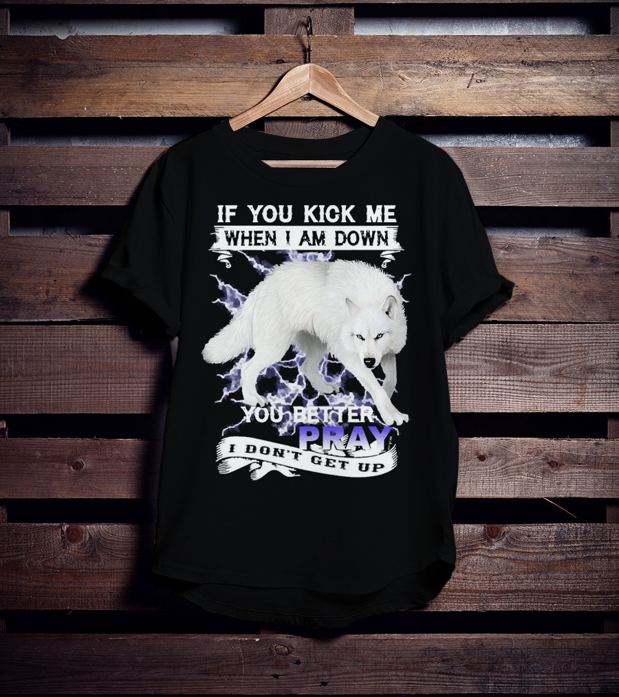 If You Kick Me When I Am Down You Better Pray I Don't Get Up Wolf T-Shirt