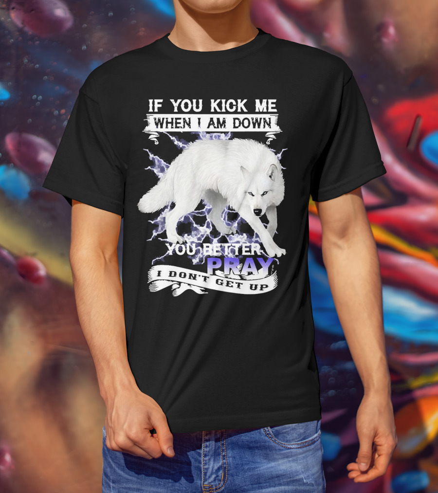 If You Kick Me When I Am Down You Better Pray I Don't Get Up Wolf T-Shirt