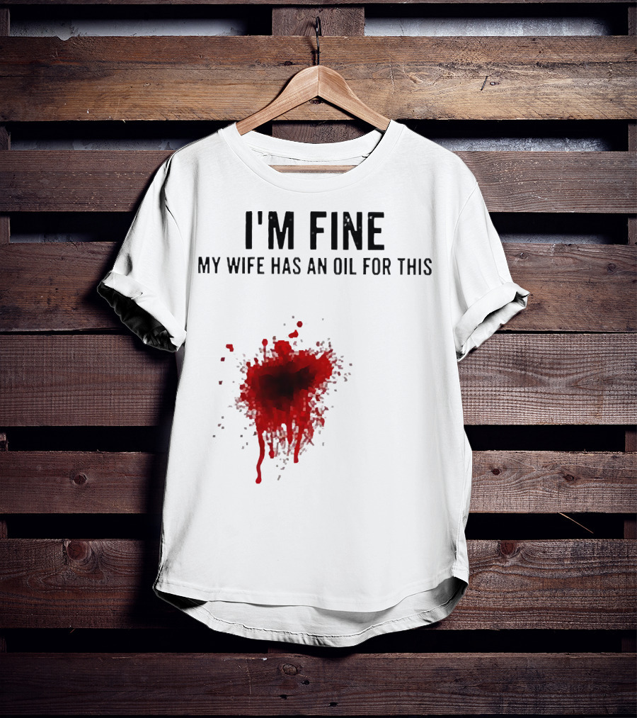 I'm Fine My Wife Has An Oil For This Blood Splatter T-Shirt