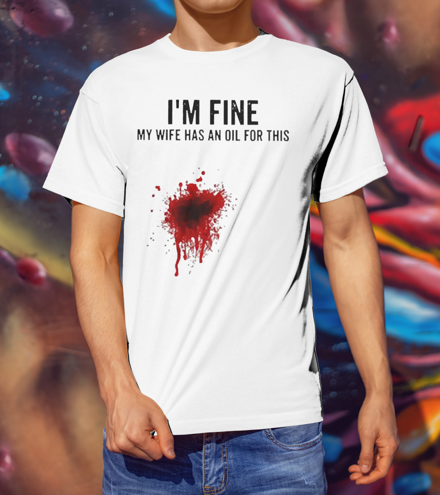 I'm Fine My Wife Has An Oil For This Blood Splatter T-Shirt