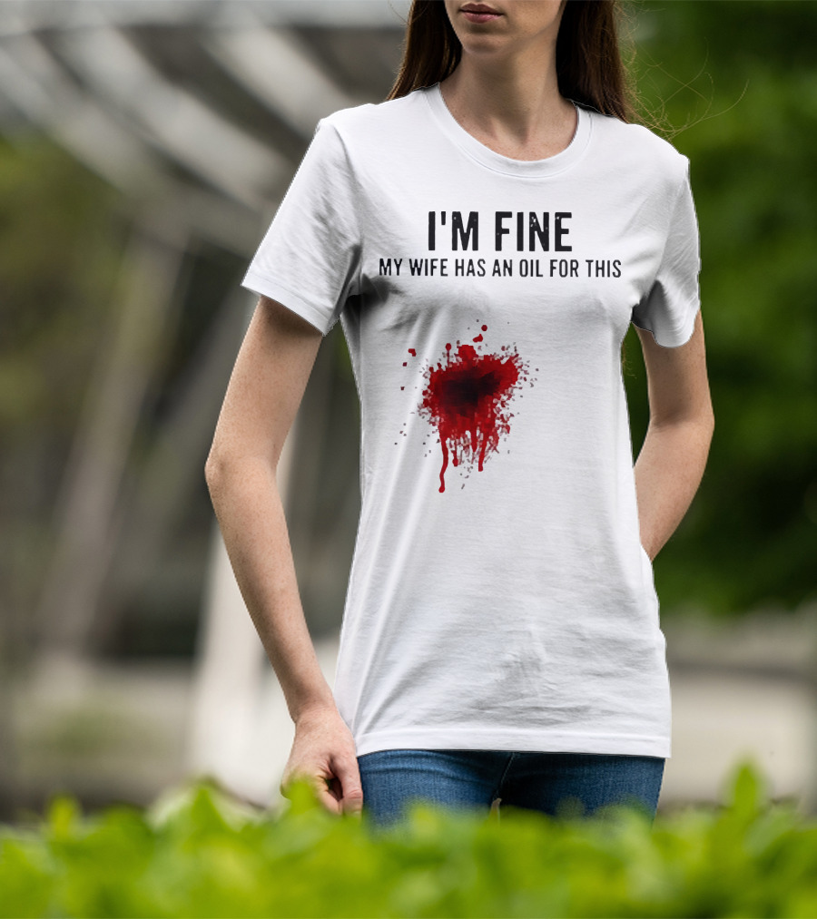 I'm Fine My Wife Has An Oil For This Blood Splatter T-Shirt
