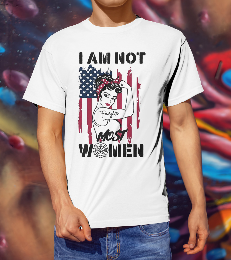 I Am Not Most Women Firefighter Strong American Flag T-Shirt