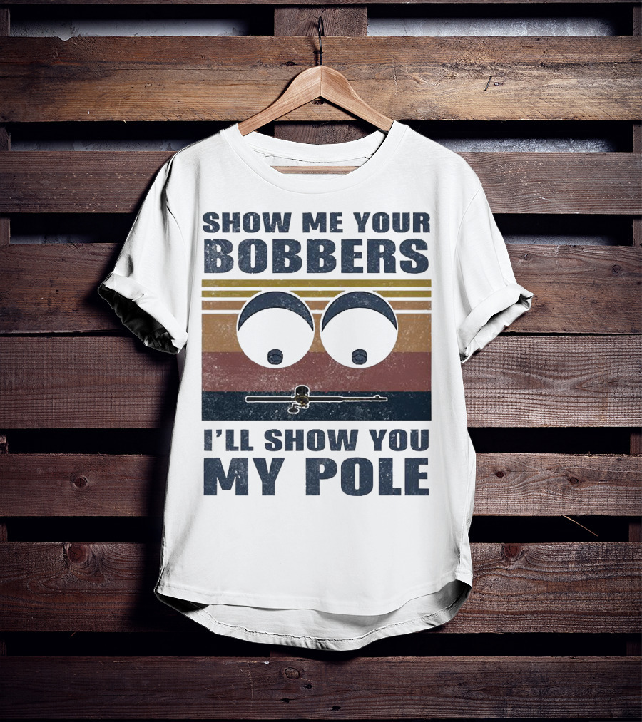 Show Me Your Bobbers I'll Show You My Pole Retro Fishing Eyes And Fishing Rod T-Shirt