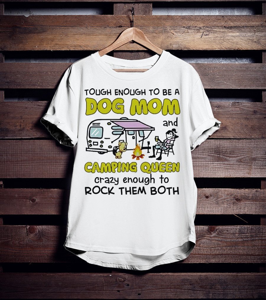 Tough Enough To Be A Dog Mom And Camping Queen Crazy Enough To Rock Them Both T-Shirt