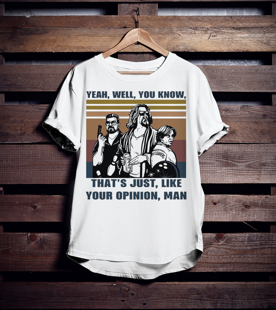 Yeah Well You Know That’s Just Like Your Opinion Man The Big Lebowski Bowling Alamo Cleaners T-Shirt