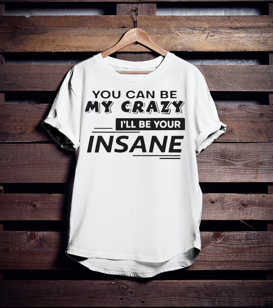 You Can Be My Crazy I'll Be Your Insane T-Shirt