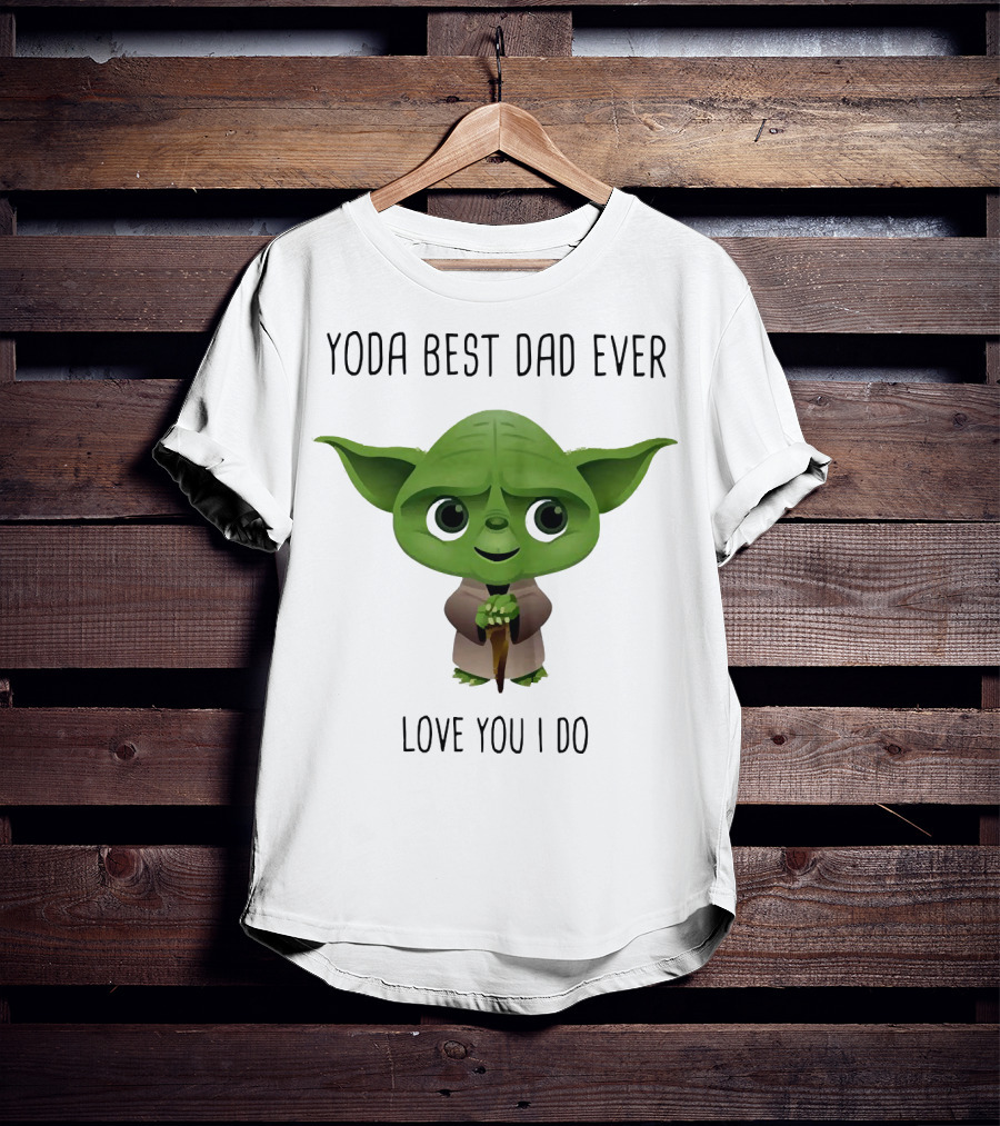 Yoda Best Dad Ever Love You I Do T-Shirt