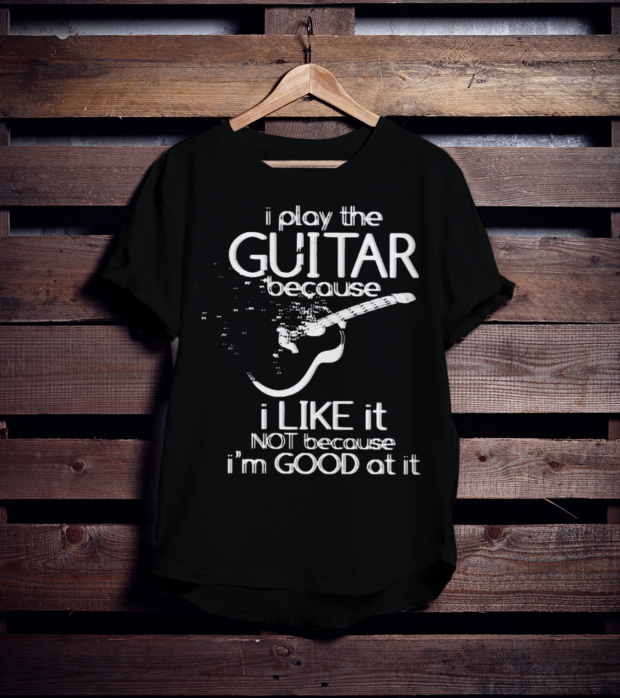 I Play The Guitar Because I Like It Not Because I'm Good At It Distressed Guitar T-Shirt