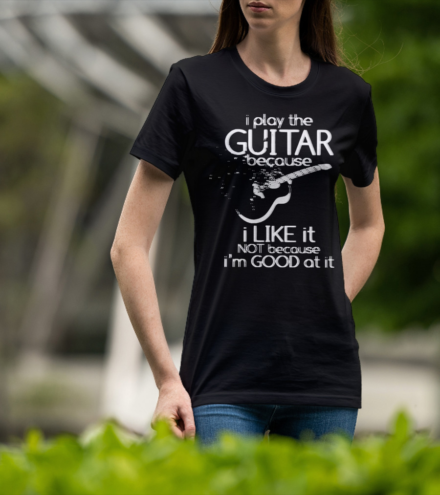 I Play The Guitar Because I Like It Not Because I'm Good At It Distressed Guitar T-Shirt