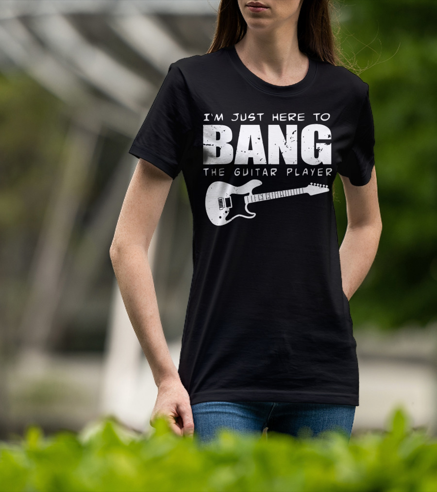 I'm Just Here To Bang The Guitar Player Funny Guitarist T-Shirt