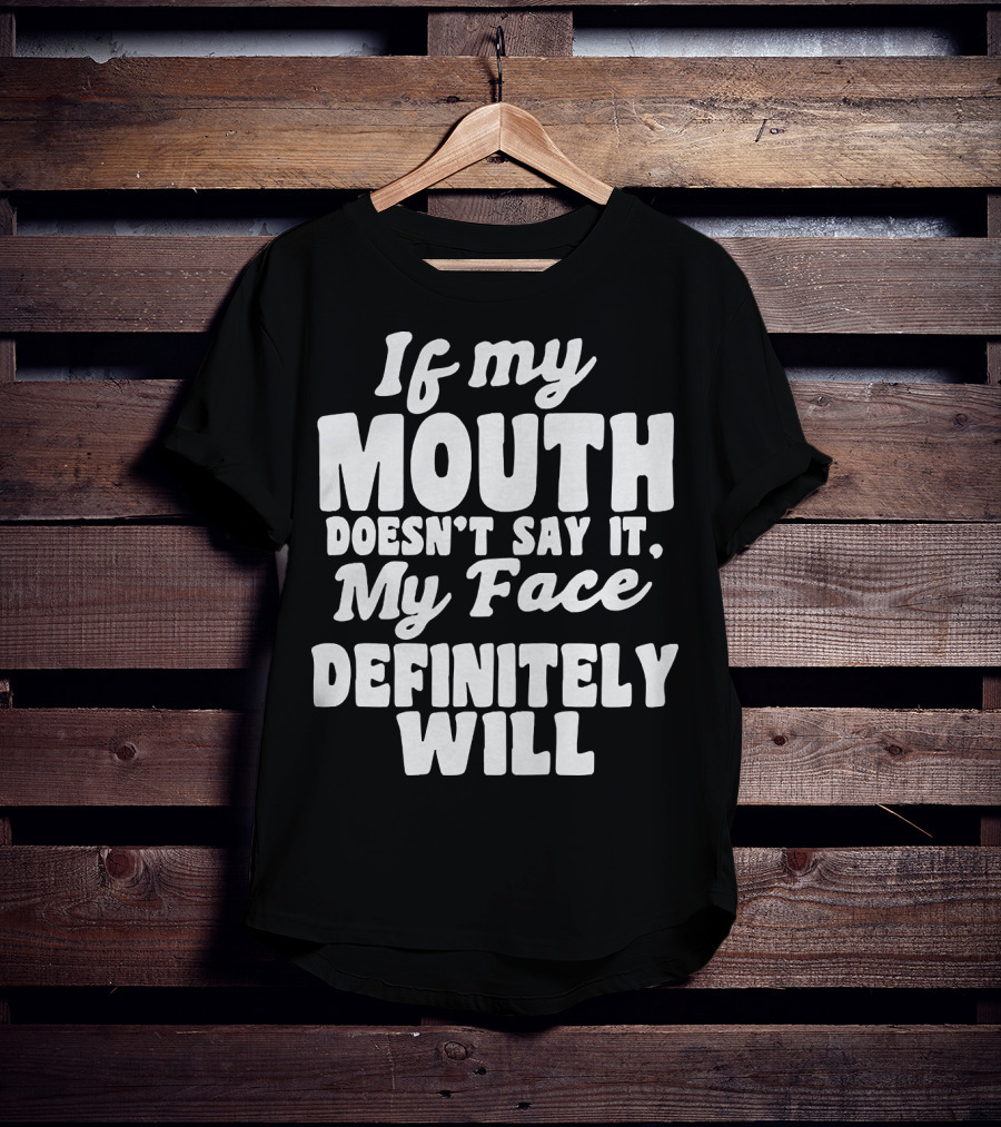 If My Mouth Doesn’t Say It My Face Definitely Will T-Shirt