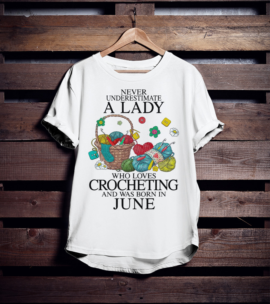 Never Underestimate A Lady Born In June Who Loves Crocheting Yarn Basket Crafting Passion T-Shirt