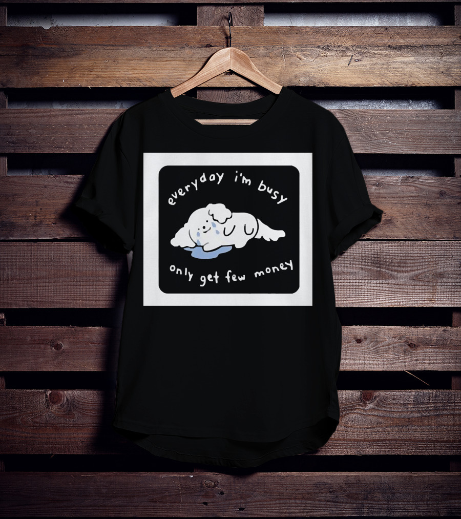 Everyday I'm Busy Only Get Few Money Crying Dog T-Shirt