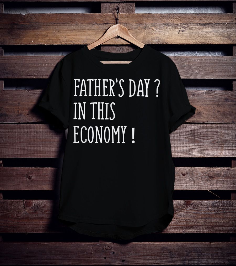 Father's Day In This Economy Question Exclamation Humorous T-Shirt