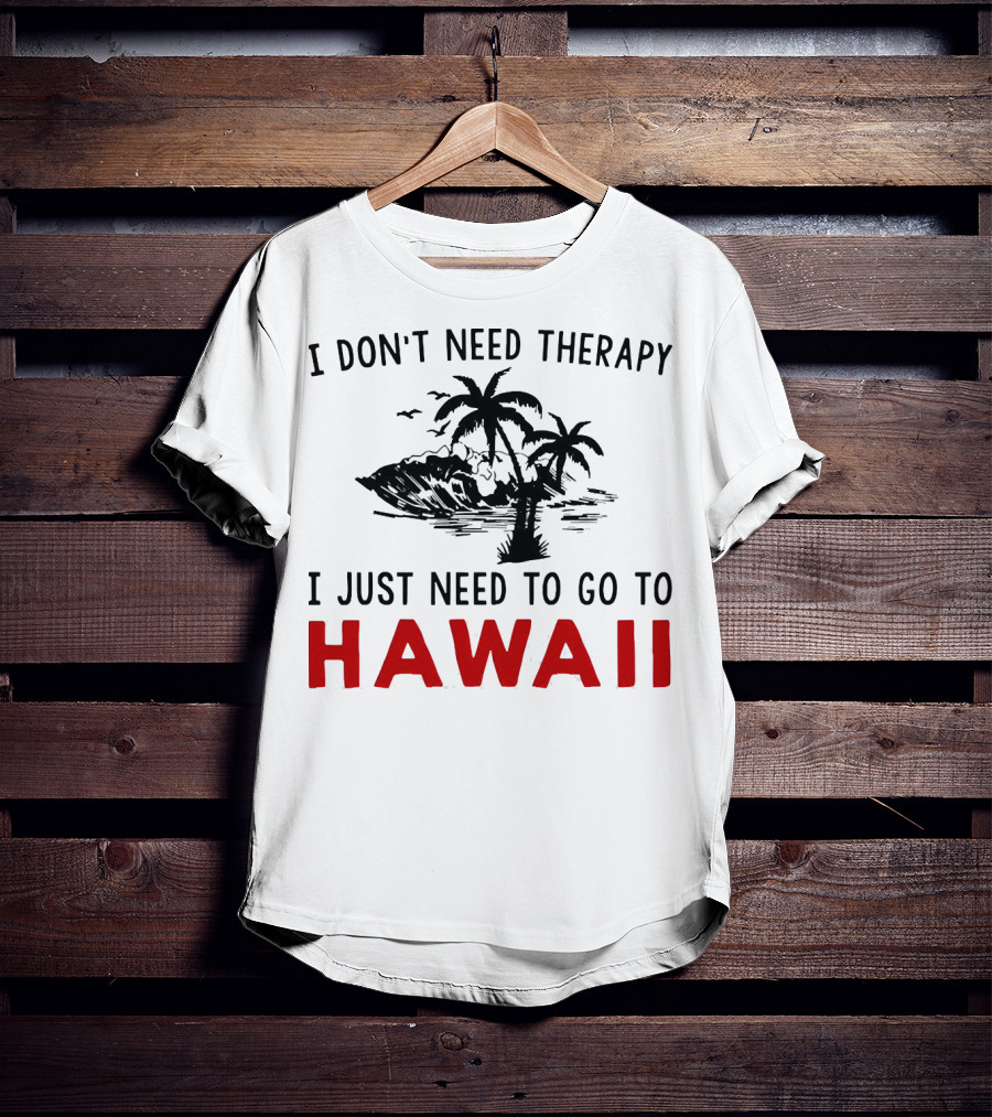 I Don’t Need Therapy I Just Need To Go To Hawaii Palm Trees And Waves T-Shirt