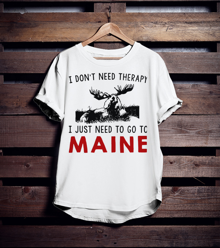 I Don’t Need Therapy I Just Need To Go To Maine Moose T-Shirt