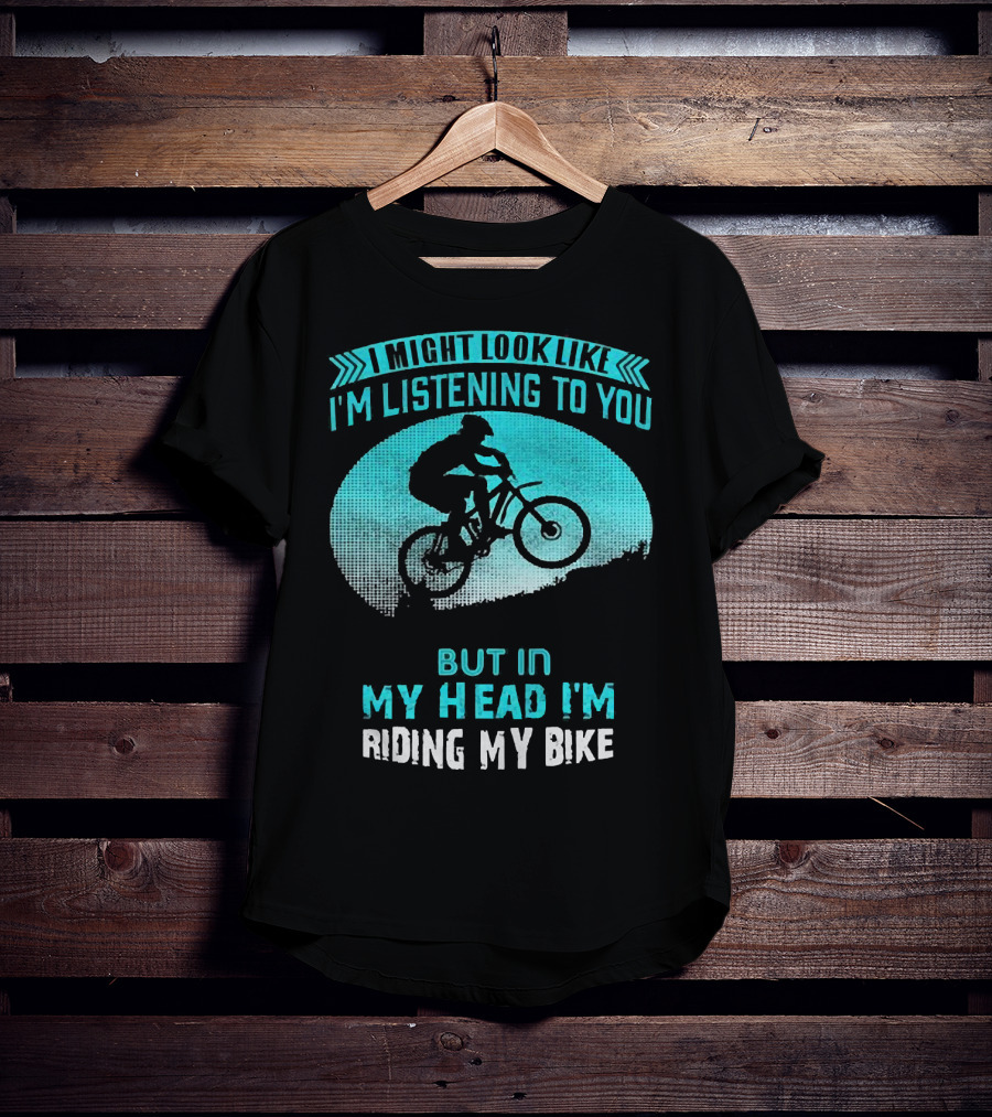 I Might Look Like I'm Listening To You But In My Head I'm Riding My Bike T-Shirt