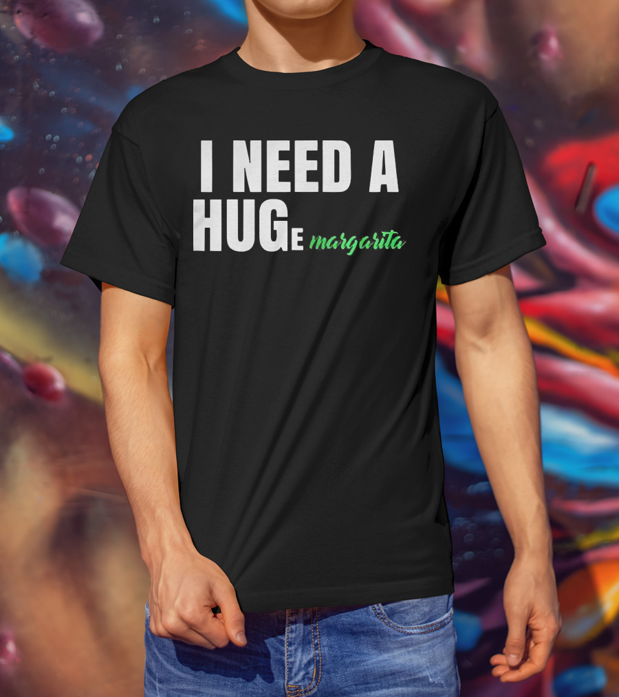 I Need A Hug Margarita T-Shirt