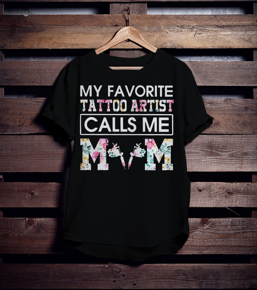 My Favorite Tattoo Artist Calls ME Mom T-Shirt
