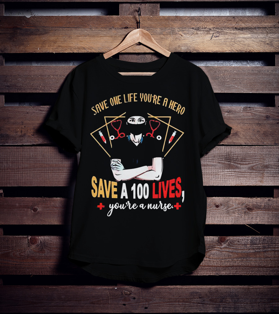 Save One Life You’re A Hero Save A 100 Lives You’re A Nurse Stethoscope Syringe Nurse T-Shirt