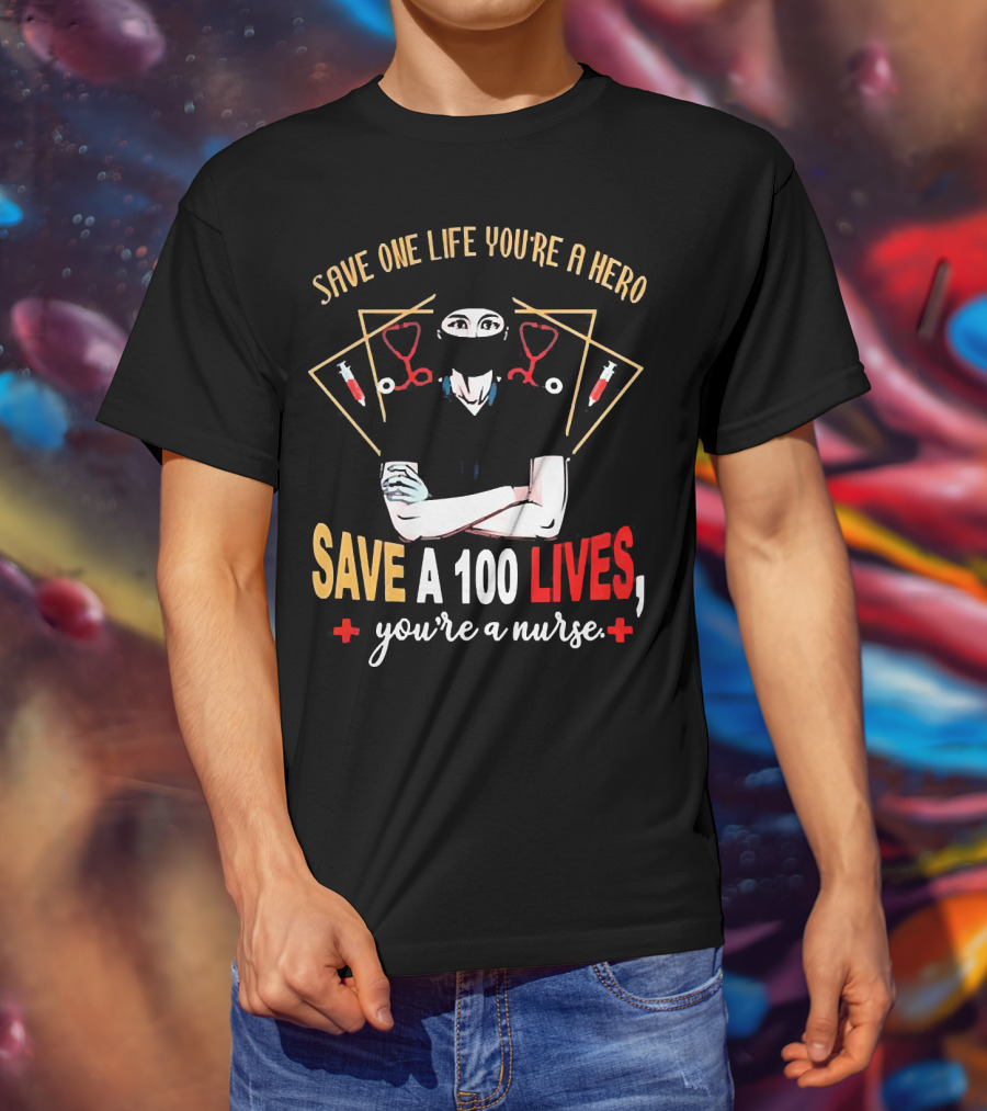 Save One Life You’re A Hero Save A 100 Lives You’re A Nurse Stethoscope Syringe Nurse T-Shirt