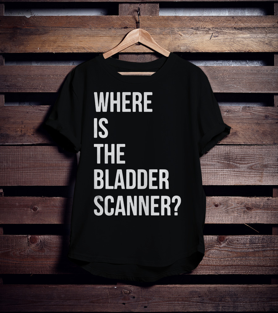 Where Is The Bladder Scanner? T-Shirt