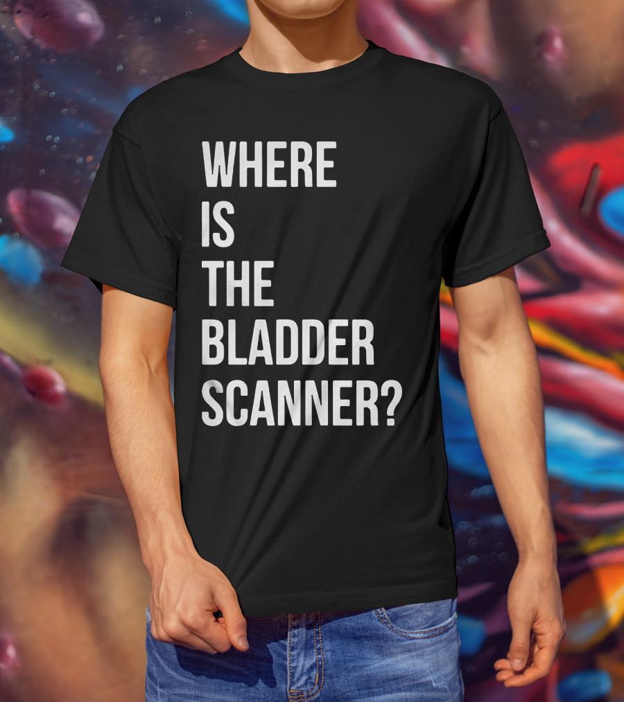 Where Is The Bladder Scanner? T-Shirt