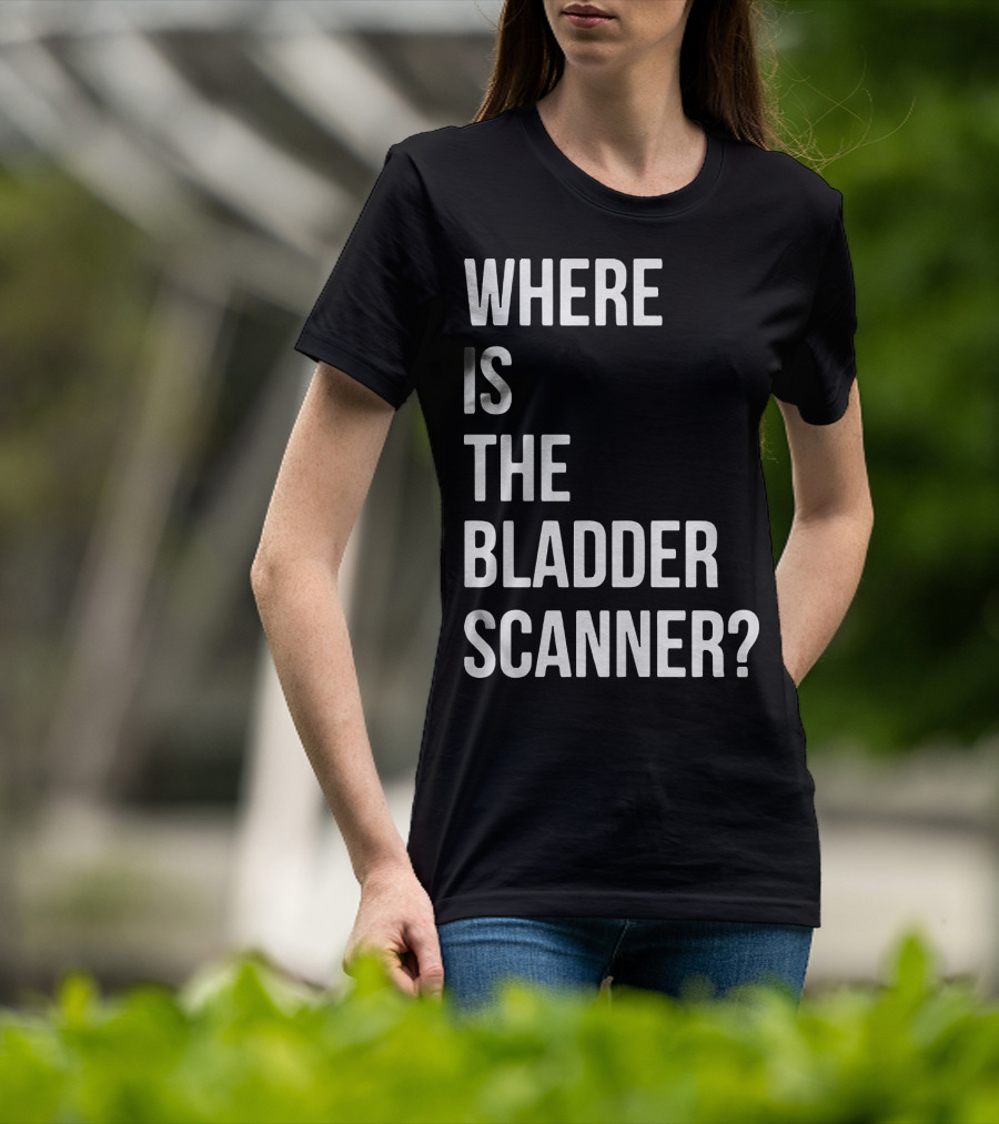 Where Is The Bladder Scanner? T-Shirt