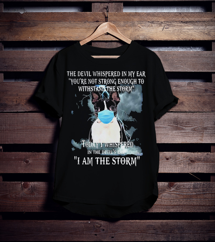 Boston Terrier Mask The Devil Whispered You're Not Strong Enough Withstand The Storm I Am The Storm T-Shirt