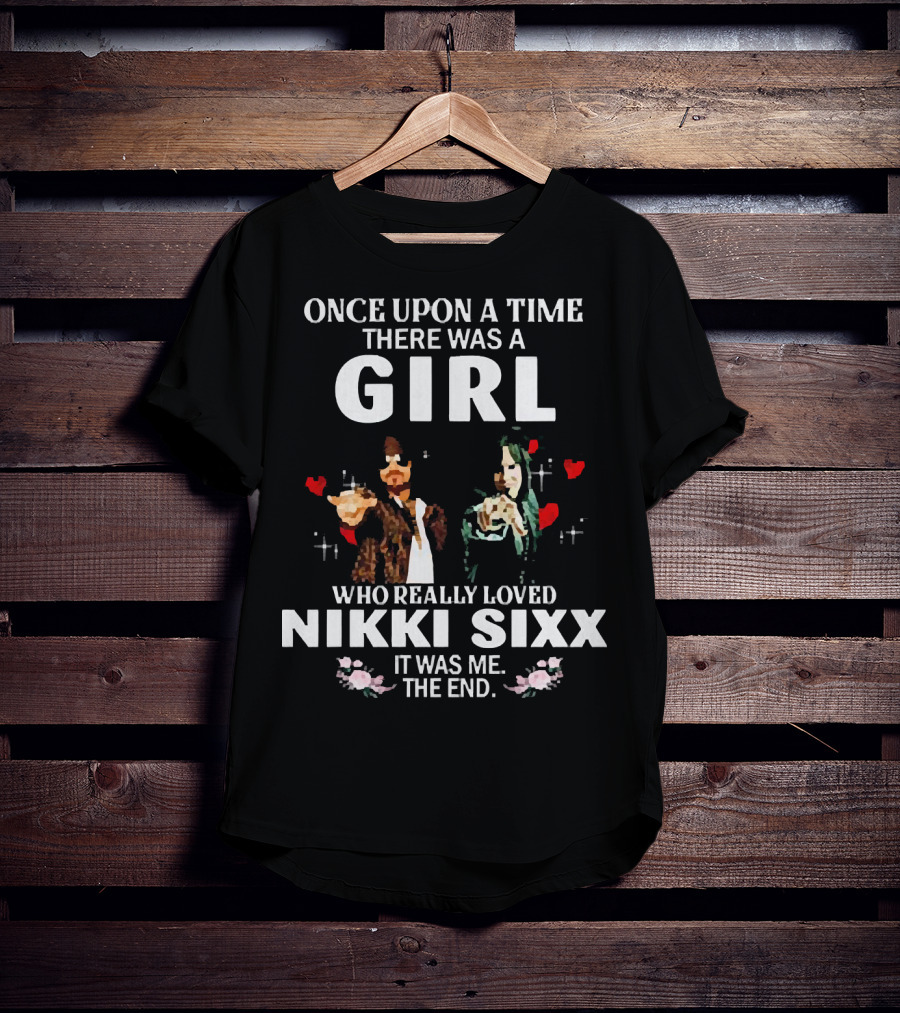 Once Upon A Time There Was A Girl Who Really Loved Nikki Sixx It Was Me The End T-Shirt