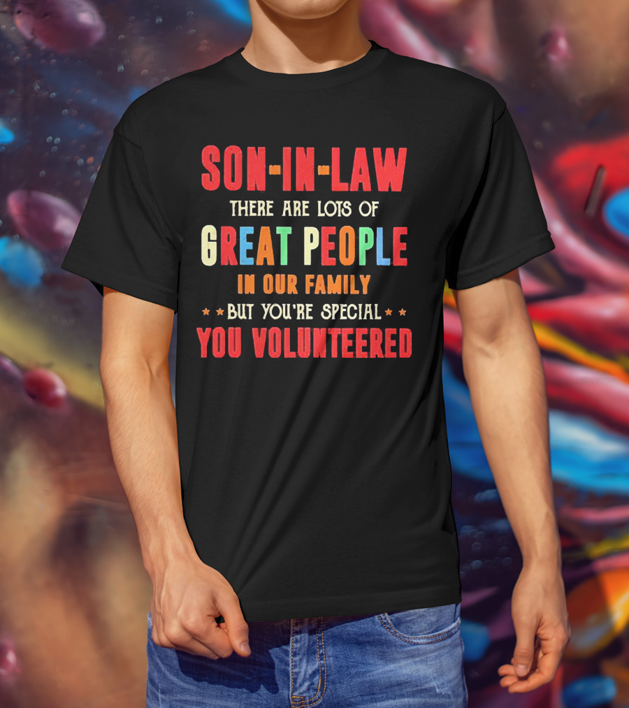 Son-in-Law Lots Of Great People In Our Family But You're Special You Volunteered T-Shirt