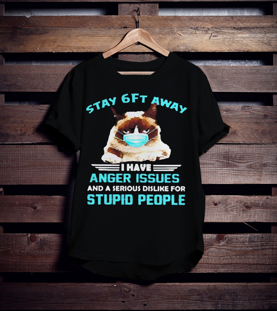 Stay 6Ft Away I Have Anger Issues And A Serious Dislike For Stupid People Cat Mask T-Shirt