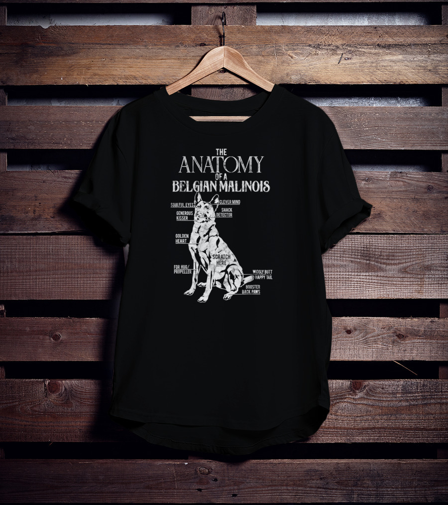 The Anatomy Of A Belgian Malinois Soulful Eyes Clever Mind Generous Kisser Snack Detector Golden Heart Scratch Here For Hug Propeller Wiggly Butt Happy Tail Booster Back Paws T-Shirt