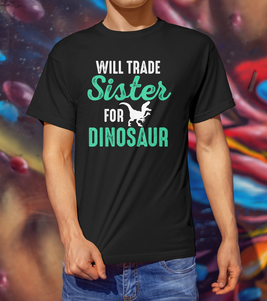 Will Trade Sister For Dinosaur Who Love Dinosaurs T-Shirt