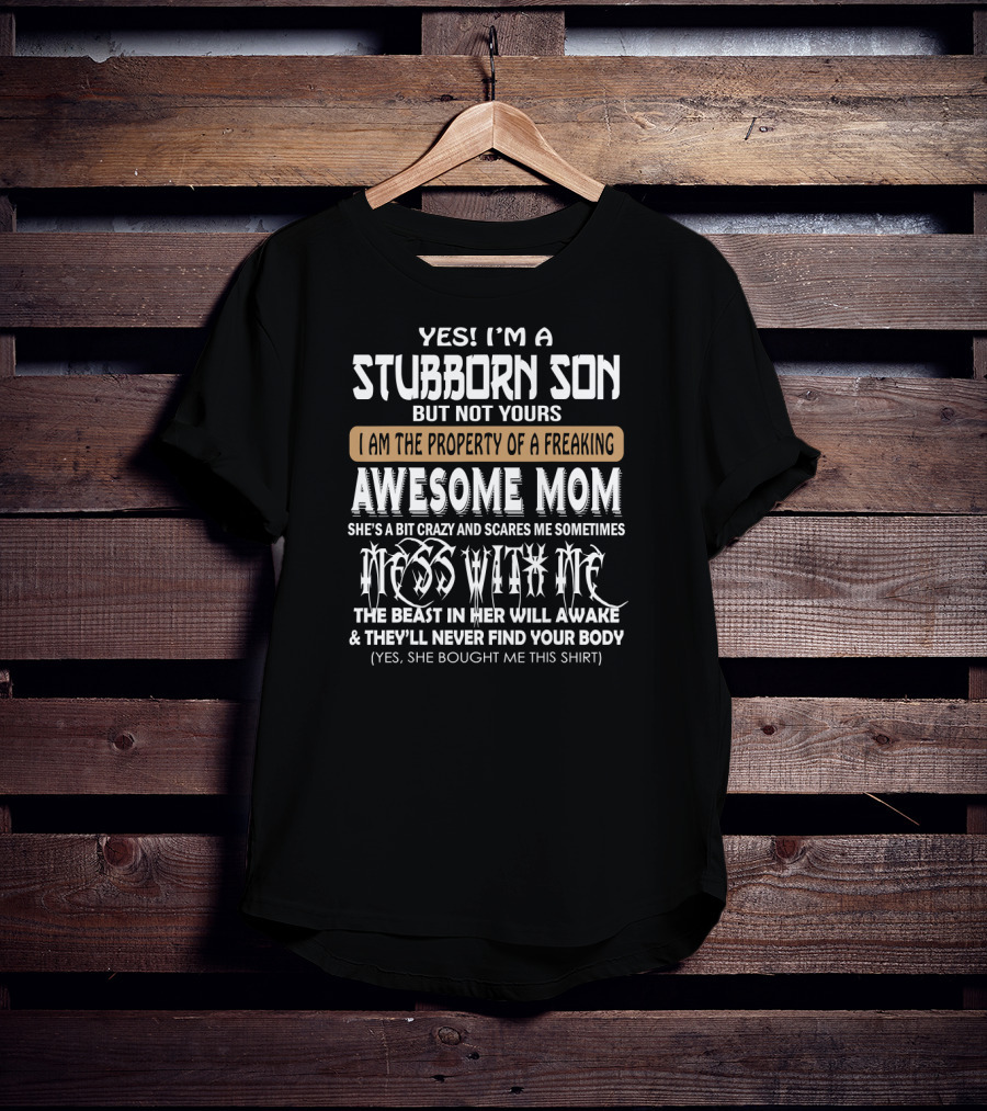 Yes I'm A Stubborn Son Not Yours Property Of A Freaking Awesome Mom Bit Crazy Scares Me Sometimes Mess With Me Beast Will Awake Never Find Your Body T-Shirt