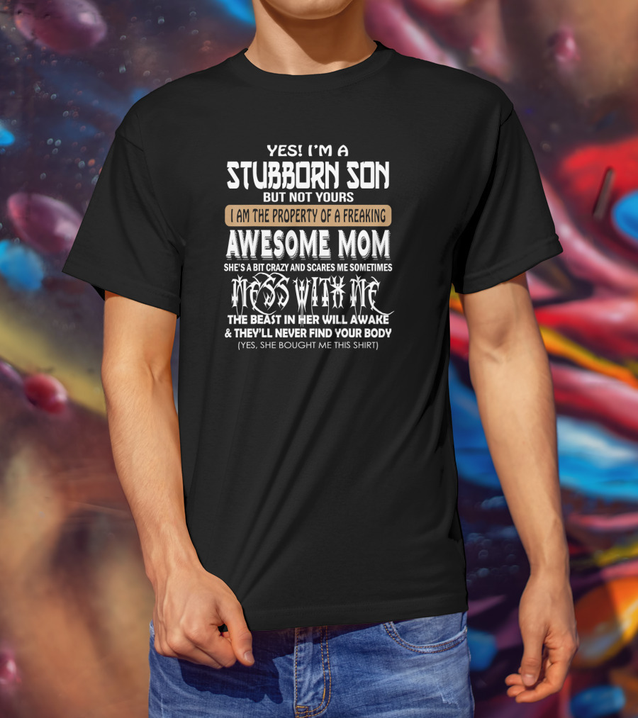 Yes I'm A Stubborn Son Not Yours Property Of A Freaking Awesome Mom Bit Crazy Scares Me Sometimes Mess With Me Beast Will Awake Never Find Your Body T-Shirt