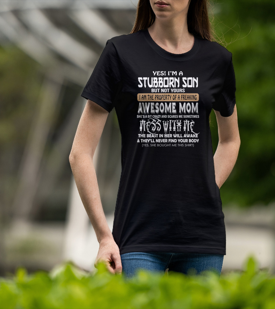 Yes I'm A Stubborn Son Not Yours Property Of A Freaking Awesome Mom Bit Crazy Scares Me Sometimes Mess With Me Beast Will Awake Never Find Your Body T-Shirt