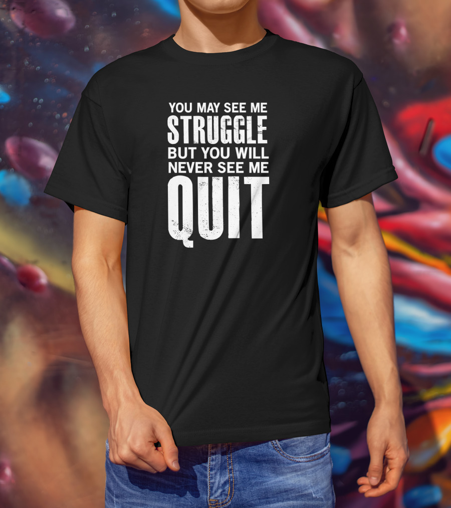 You May See Me Struggle But You Will Never See Me Quit Motivational Workout Sayings T-Shirt