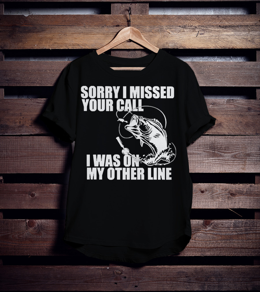 Sorry I Missed Your Call I Was On My Other Line Fishing Reel And Fish T-Shirt