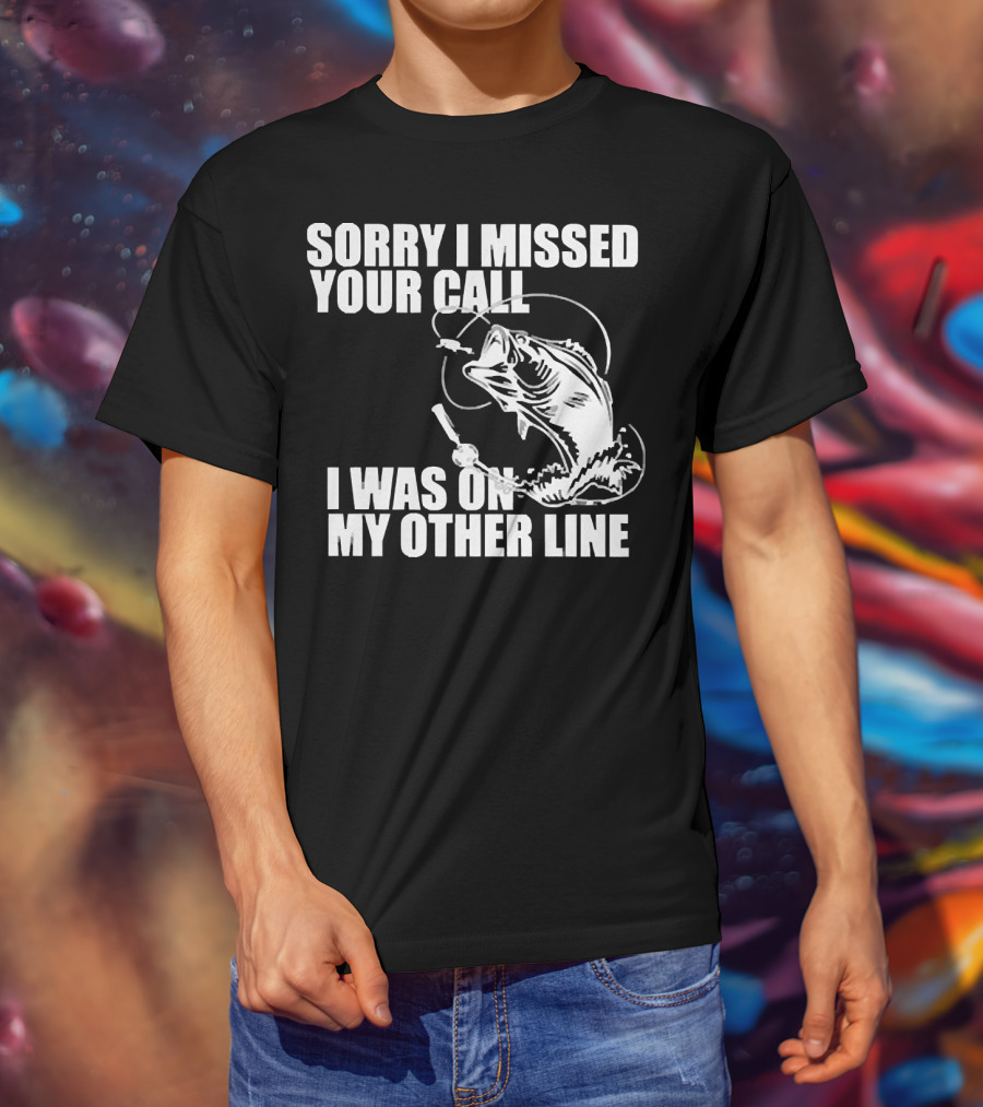 Sorry I Missed Your Call I Was On My Other Line Fishing Reel And Fish T-Shirt