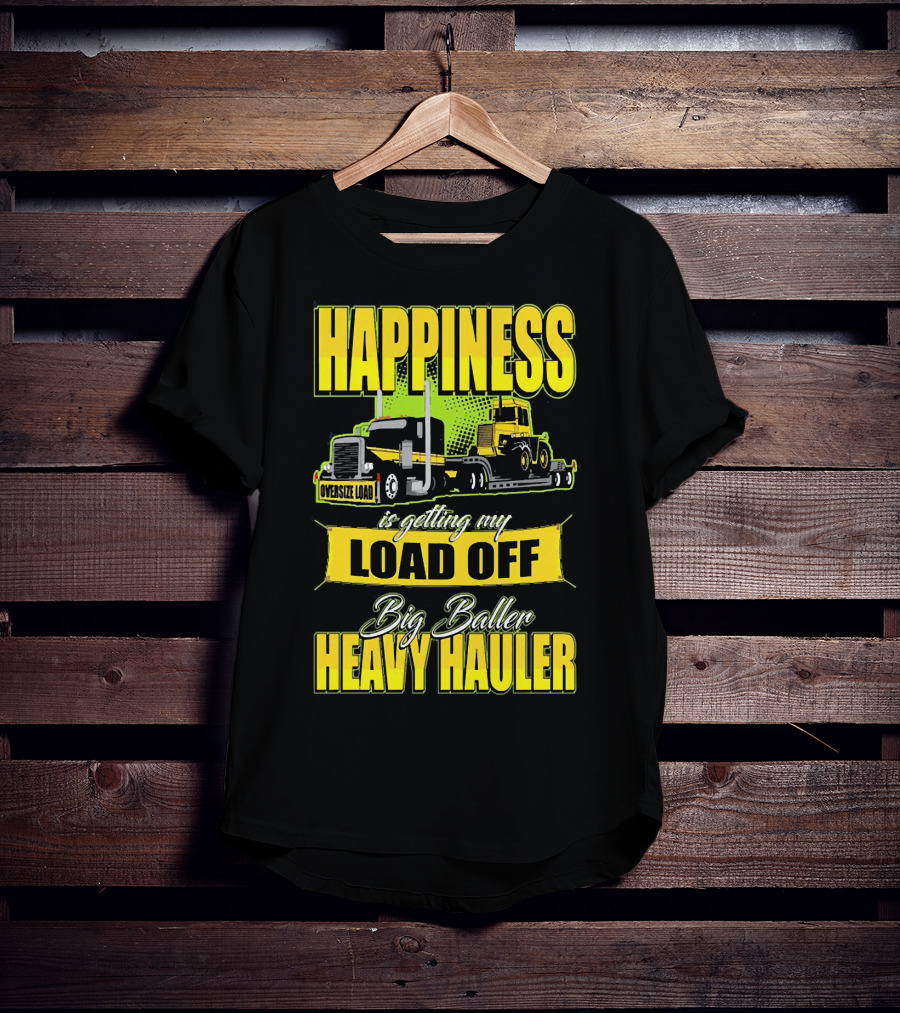 Happiness Is Getting My Load Off Big Baller Heavy Hauler Oversize Load Trucking T-Shirt