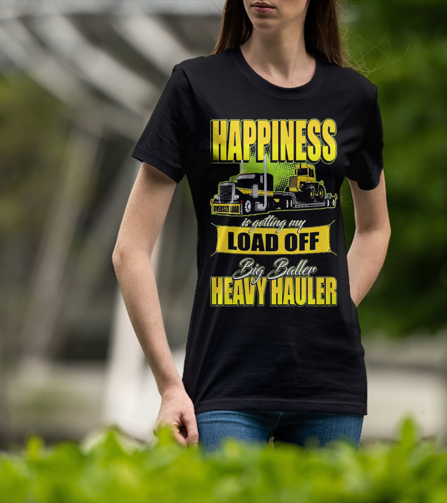 Happiness Is Getting My Load Off Big Baller Heavy Hauler Oversize Load Trucking T-Shirt