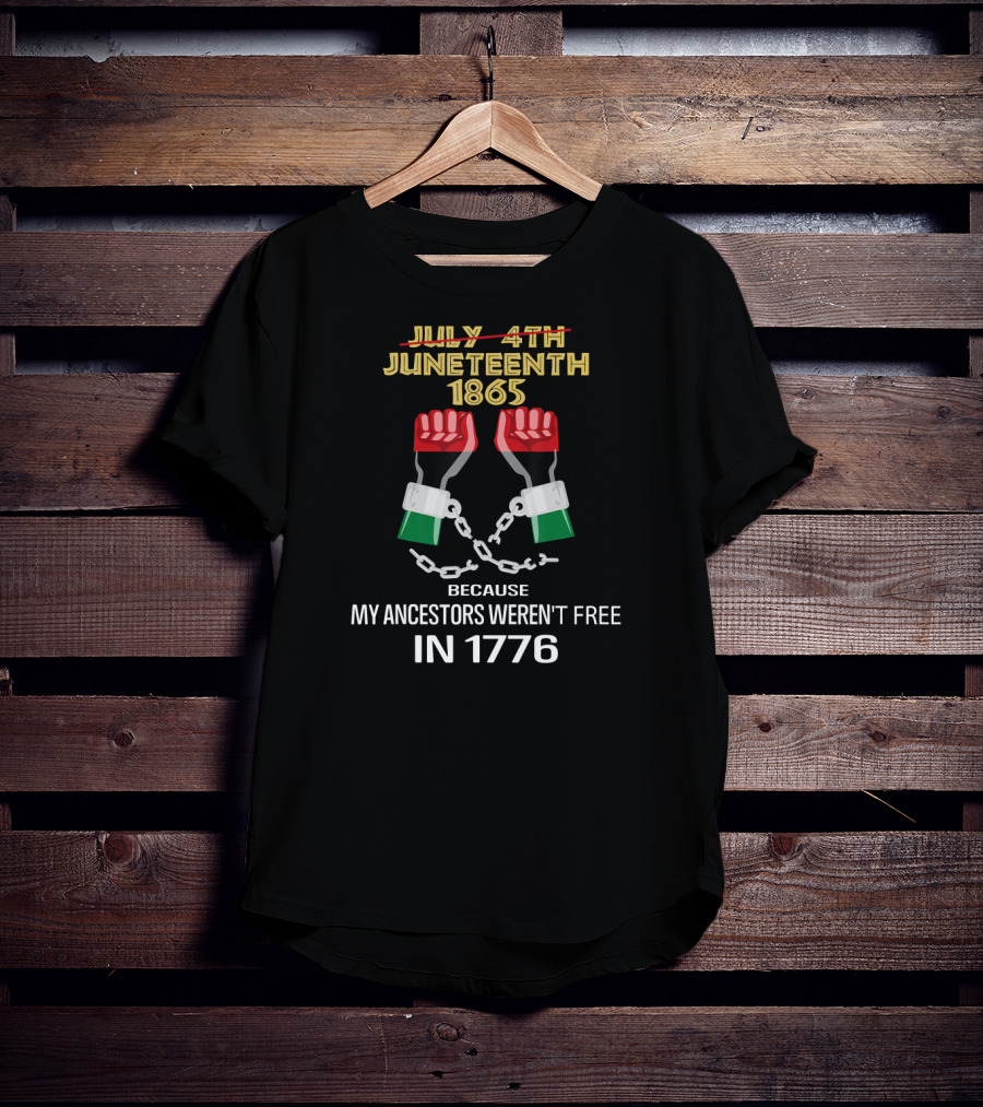 Juneteenth 1865 Because My Ancestors Weren't Free In 1776 T-Shirt