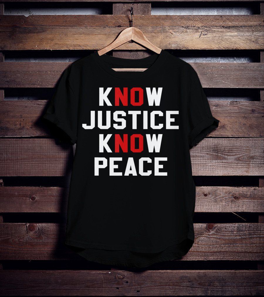 Know Justice Know Peace No Justice No Peace T-Shirt