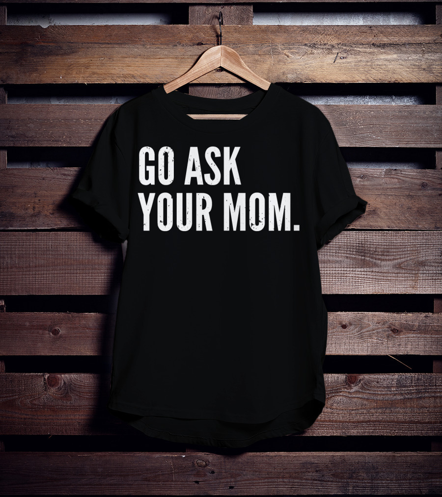 Mens Funny Father's Day Go Ask Your Mom T-Shirt