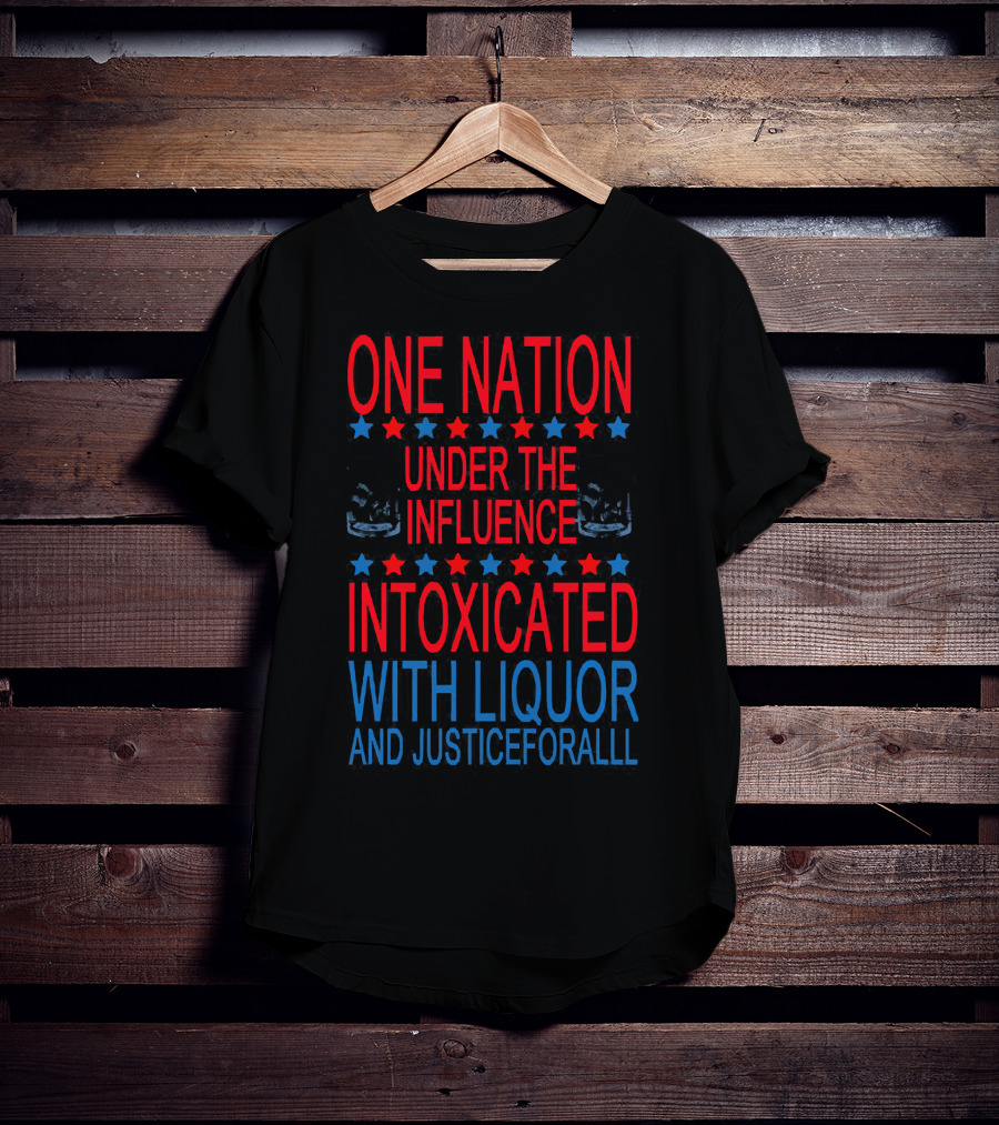 One Nation Under The Influence Intoxicated With Liquor And Justice For All T-Shirt